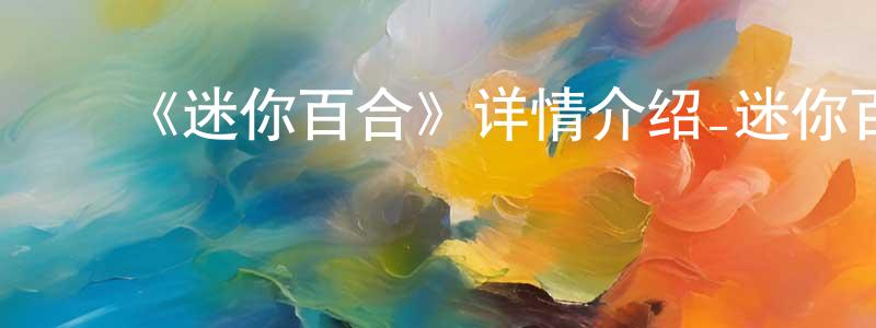 ﻿陈成祥的个人影视圈,﻿《迷你百合》详情介绍_迷你百合已完结在线观看_迷你百合迅雷下载_日漫